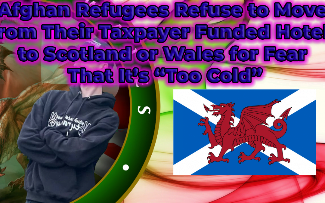 Afghan Refugees Refuse to Move From Their Taxpayer Funded Hotels to Scotland or Wales for Fear That It’s “Too Cold”